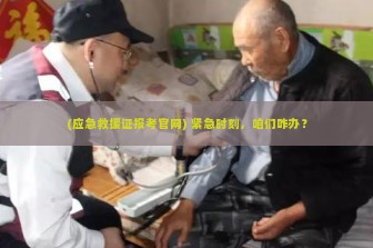 (应急救援证报考官网) 紧急时刻，咱们咋办？