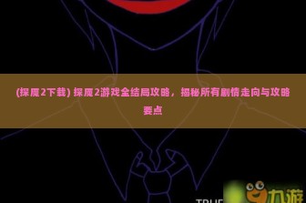 (探魇2下载) 探魇2游戏全结局攻略，揭秘所有剧情走向与攻略要点