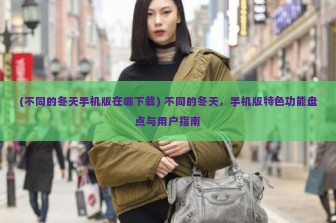 (不同的冬天手机版在哪下载) 不同的冬天，手机版特色功能盘点与用户指南