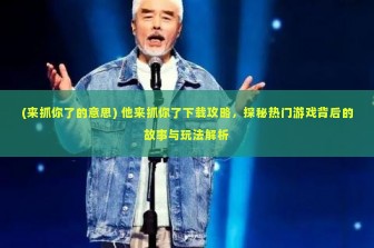 (来抓你了的意思) 他来抓你了下载攻略，探秘热门游戏背后的故事与玩法解析