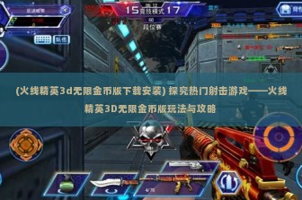 (火线精英3d无限金币版下载安装) 探究热门射击游戏——火线精英3D无限金币版玩法与攻略