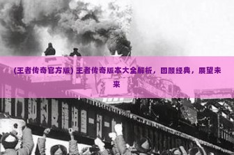 (王者传奇官方版) 王者传奇版本大全解析，回顾经典，展望未来