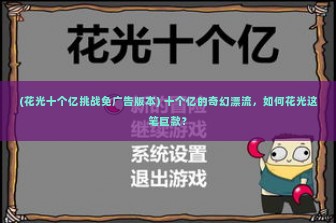 (花光十个亿挑战免广告版本) 十个亿的奇幻漂流，如何花光这笔巨款？