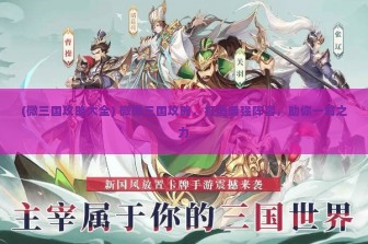 (微三国攻略大全) 微微三国攻略，打造最强阵容，助你一臂之力