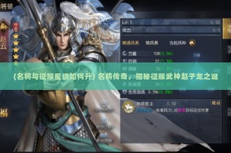 (名将与征服星级如何升) 名将传奇，揭秘征服武神赵子龙之谜