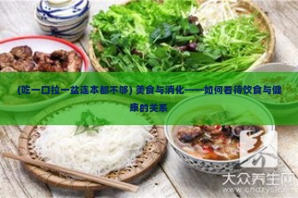 (吃一口拉一盆连本都不够) 美食与消化——如何看待饮食与健康的关系