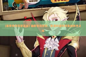 (暮夜传说完整正版) 暮夜传说手机，探索科技与想象的跨界之作