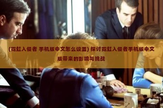 (霓虹入侵者 手机版中文怎么设置) 探讨霓虹入侵者手机版中文版带来的影响与挑战