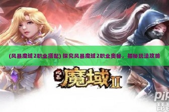 (风暴魔域2职业搭配) 探究风暴魔域2职业奥秘，揭秘玩法攻略