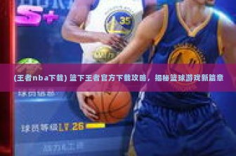 (王者nba下载) 篮下王者官方下载攻略，揭秘篮球游戏新篇章