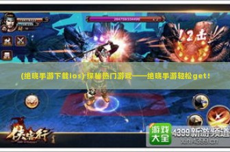 (绝晓手游下载ios) 探秘热门游戏——绝晓手游轻松get！