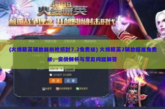 (火线精英辅助器刷枪防封7.2免费版) 火线精英2辅助瞄准免费版，实战解析与常见问题解答