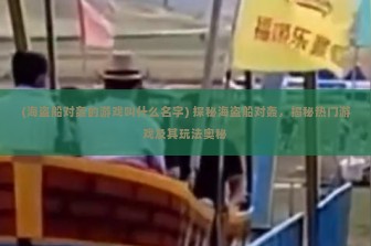 (海盗船对轰的游戏叫什么名字) 探秘海盗船对轰，揭秘热门游戏及其玩法奥秘