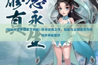 (仙坠凡尘手游官方网站) 探寻经典之作，仙坠凡尘现更名为何，揭开神秘面纱