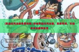 (第四纪元漫画免费观看) 探秘第四纪元漫画，颠覆传统，引领未来漫画新潮流