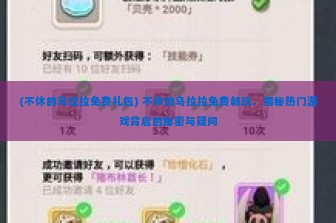 (不休的乌拉拉免费礼包) 不休的乌拉拉免费畅玩，揭秘热门游戏背后的秘密与疑问