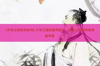 (少年江湖志好玩吗) 少年江湖志游戏盒子，探寻江湖世界的无限可能