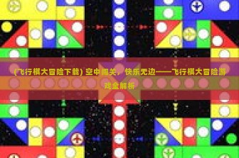 (飞行棋大冒险下载) 空中闯关，快乐无边——飞行棋大冒险游戏全解析