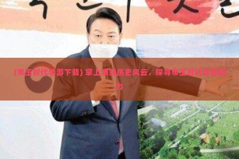 (帝王时代手游下载) 掌上演绎历史风云，探寻帝王时代手游魅力