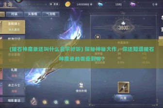 (曜石神魔录还叫什么名字好听) 探秘神秘大作，你还知道曜石神魔录的哪些别称？