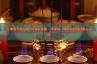 (长生祭是什么本) 探秘长生祭，揭秘这一神秘节日的日期与内涵